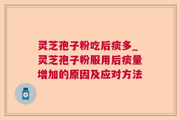 灵芝孢子粉吃后痰多_灵芝孢子粉服用后痰量增加的原因及应对方法 第1张 灵芝孢子粉吃后痰多_灵芝孢子粉服用后痰量增加的原因及应对方法 第1张