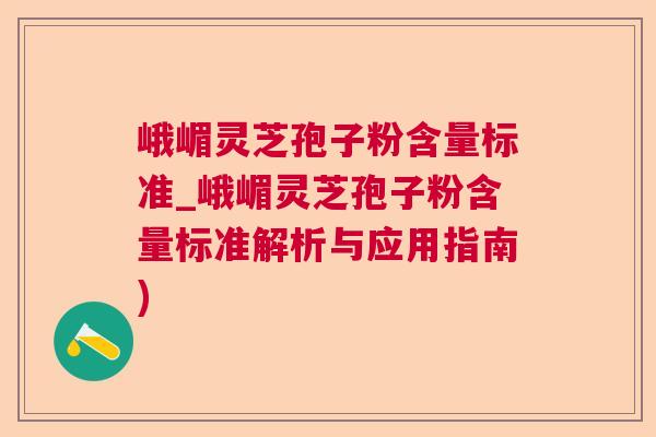 峨嵋灵芝孢子粉含量标准_峨嵋灵芝孢子粉含量标准解析与应用指南) 第1张 峨嵋灵芝孢子粉含量标准_峨嵋灵芝孢子粉含量标准解析与应用指南) 第1张