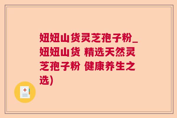 妞妞山货灵芝孢子粉_妞妞山货 精选天然灵芝孢子粉 健康养生之选) 第1张 妞妞山货灵芝孢子粉_妞妞山货 精选天然灵芝孢子粉 健康养生之选) 第1张