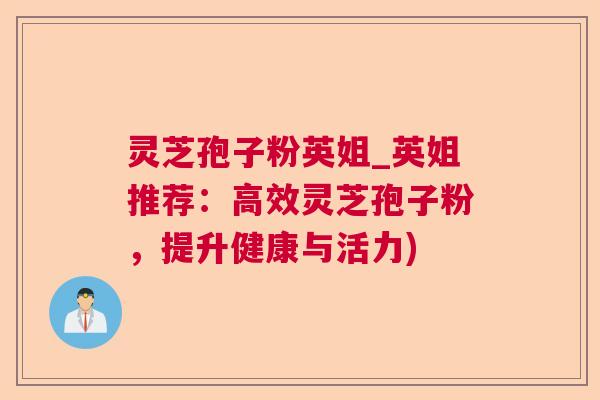 灵芝孢子粉英姐_英姐推荐：高效灵芝孢子粉，提升健康与活力)  第1张