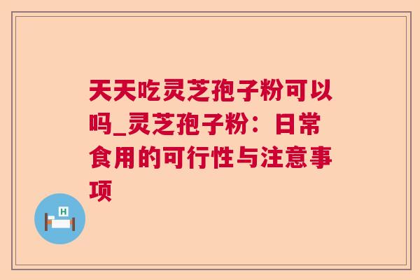 天天吃灵芝孢子粉可以吗_灵芝孢子粉：日常食用的可行性与注意事项  第1张