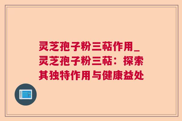 灵芝孢子粉三萜作用_灵芝孢子粉三萜:探索其独特作用与健康益处 第1张 灵芝孢子粉三萜作用_灵芝孢子粉三萜:探索其独特作用与健康益处 第1张