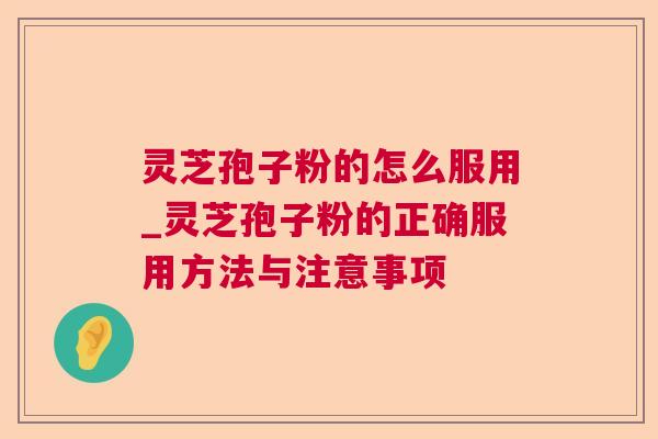 灵芝孢子粉的怎么服用_灵芝孢子粉的正确服用方法与注意事项  第1张