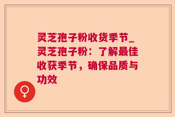 灵芝孢子粉收货季节_灵芝孢子粉:了解最佳收获季节,确保品质与功效 第1张 灵芝孢子粉收货季节_灵芝孢子粉:了解最佳收获季节,确保品质与功效 第1张