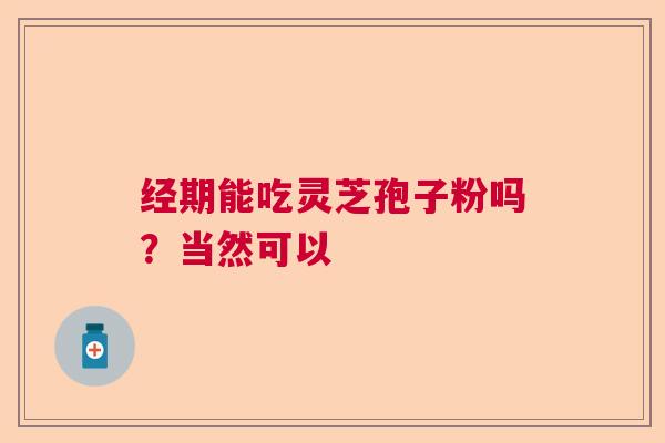 经期能吃灵芝孢子粉吗？当然可以  第1张