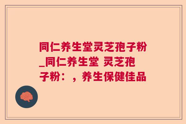 同仁养生堂灵芝孢子粉_同仁养生堂 灵芝孢子粉：，养生保健佳品  第1张