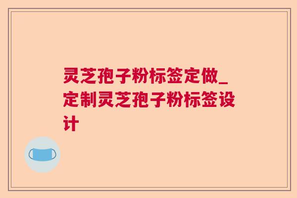灵芝孢子粉标签定做_定制灵芝孢子粉标签设计 第1张 灵芝孢子粉标签定做_定制灵芝孢子粉标签设计 第1张