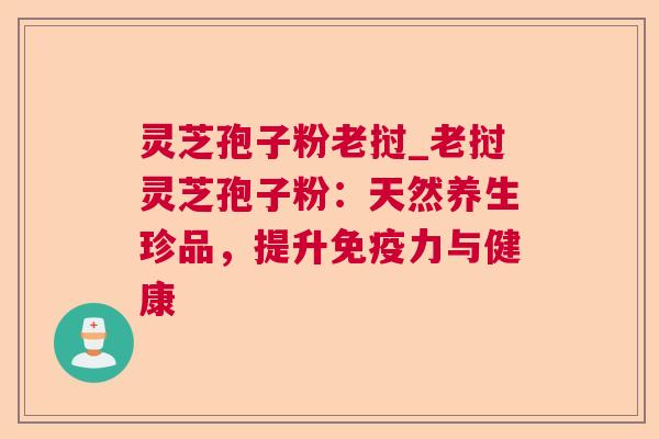 灵芝孢子粉老挝_老挝灵芝孢子粉:天然养生珍品,提升免疫力与健康 第1张 灵芝孢子粉老挝_老挝灵芝孢子粉:天然养生珍品,提升免疫力与健康 第1张