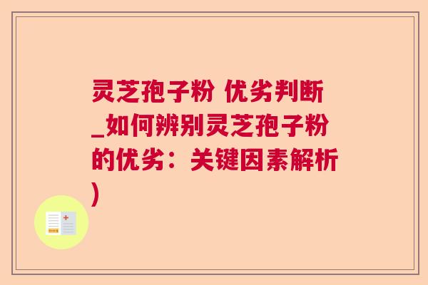 灵芝孢子粉 优劣判断_如何辨别灵芝孢子粉的优劣：关键因素解析)  第1张