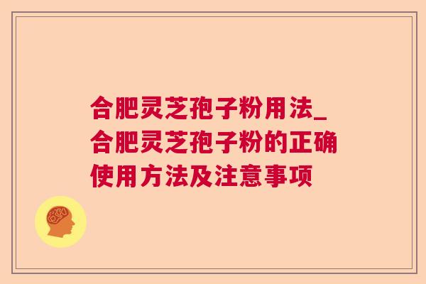 合肥灵芝孢子粉用法_合肥灵芝孢子粉的正确使用方法及注意事项  第1张