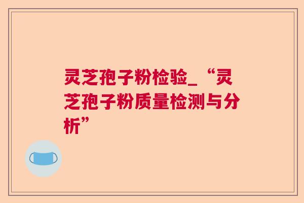 灵芝孢子粉检验_“灵芝孢子粉质量检测与分析” 第1张 灵芝孢子粉检验_“灵芝孢子粉质量检测与分析” 第1张