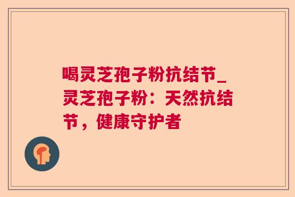 喝灵芝孢子粉抗结节_灵芝孢子粉：天然抗结节，健康守护者  第1张