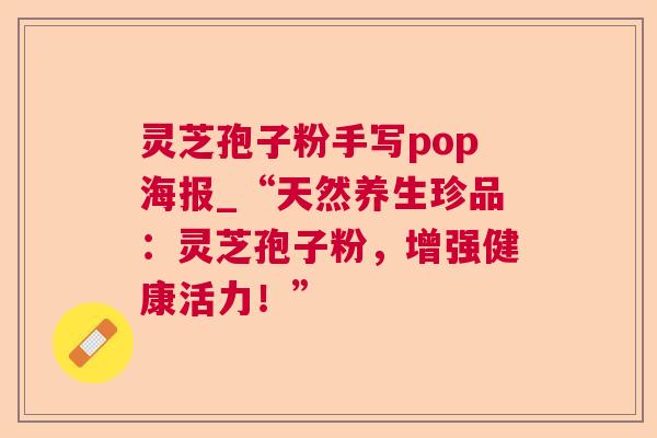 灵芝孢子粉手写pop海报_“天然养生珍品：灵芝孢子粉，增强健康活力！”  第1张