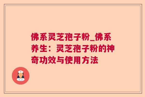 佛系灵芝孢子粉_佛系养生：灵芝孢子粉的神奇功效与使用方法  第1张