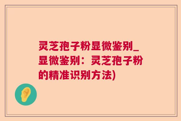 灵芝孢子粉显微鉴别_显微鉴别:灵芝孢子粉的精准识别方法) 第1张 灵芝孢子粉显微鉴别_显微鉴别:灵芝孢子粉的精准识别方法) 第1张