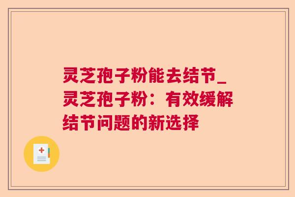 灵芝孢子粉能去结节_灵芝孢子粉:有效缓解结节问题的新选择 第1张 灵芝孢子粉能去结节_灵芝孢子粉:有效缓解结节问题的新选择 第1张