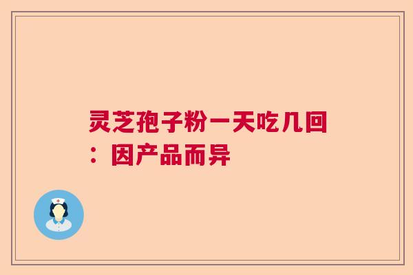 灵芝孢子粉一天吃几回：因产品而异  第1张