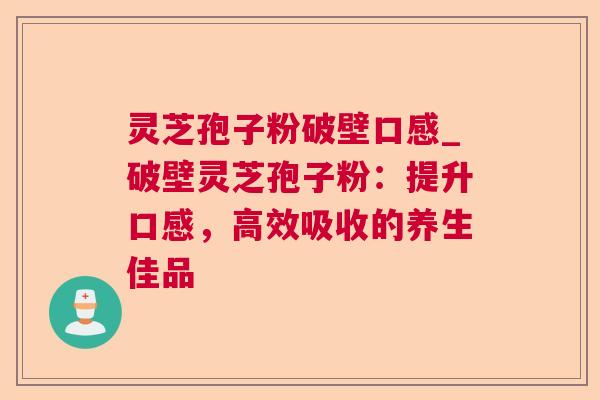 灵芝孢子粉破壁口感_破壁灵芝孢子粉:提升口感,高效吸收的养生佳品 第1张 灵芝孢子粉破壁口感_破壁灵芝孢子粉:提升口感,高效吸收的养生佳品 第1张