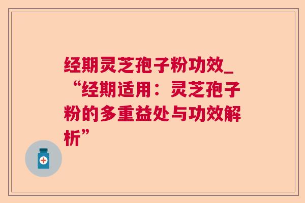 经期灵芝孢子粉功效_“经期适用:灵芝孢子粉的多重益处与功效解析” 第1张 经期灵芝孢子粉功效_“经期适用:灵芝孢子粉的多重益处与功效解析” 第1张