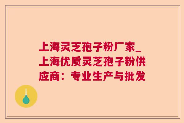 上海灵芝孢子粉厂家_上海优质灵芝孢子粉供应商:专业生产与批发 第1张 上海灵芝孢子粉厂家_上海优质灵芝孢子粉供应商:专业生产与批发 第1张