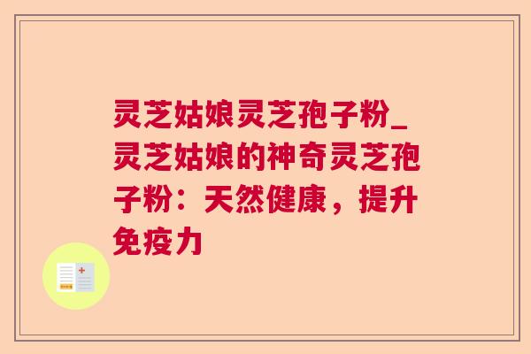 灵芝姑娘灵芝孢子粉_灵芝姑娘的神奇灵芝孢子粉：天然健康，提升免疫力  第1张