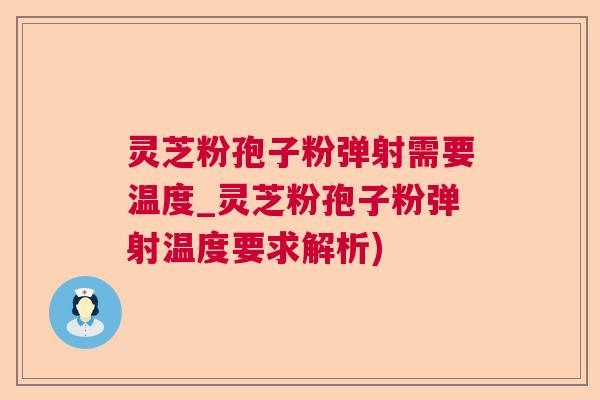 灵芝粉孢子粉弹射需要温度_灵芝粉孢子粉弹射温度要求解析)  第1张