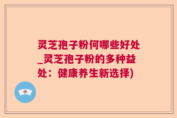 灵芝孢子粉何哪些好处_灵芝孢子粉的多种益处:健康养生新选择) 第1张 灵芝孢子粉何哪些好处_灵芝孢子粉的多种益处:健康养生新选择) 第1张