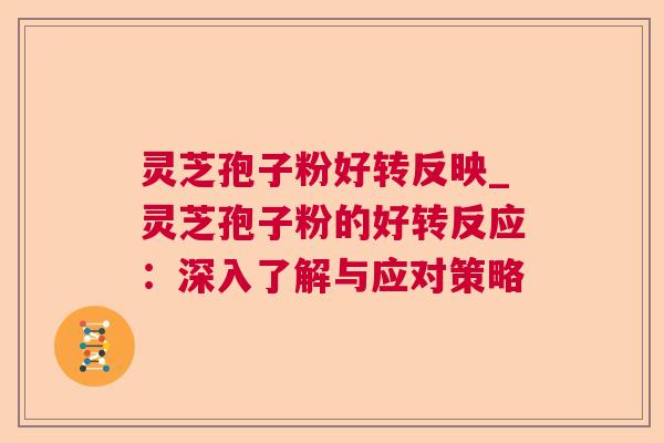 灵芝孢子粉好转反映_灵芝孢子粉的好转反应:深入了解与应对策略 第1张 灵芝孢子粉好转反映_灵芝孢子粉的好转反应:深入了解与应对策略 第1张