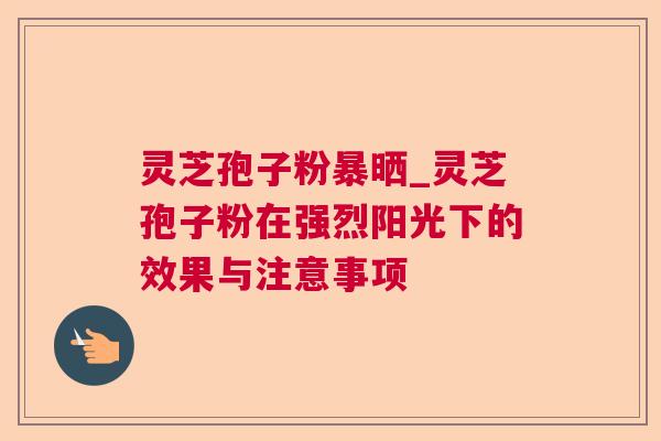 灵芝孢子粉暴晒_灵芝孢子粉在强烈阳光下的效果与注意事项 第1张 灵芝孢子粉暴晒_灵芝孢子粉在强烈阳光下的效果与注意事项 第1张
