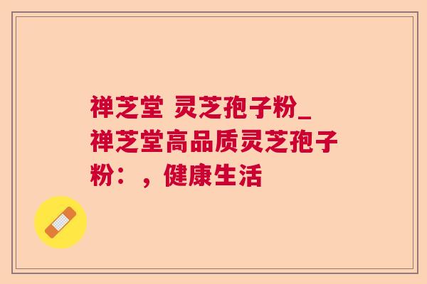 禅芝堂 灵芝孢子粉_禅芝堂高品质灵芝孢子粉:,健康生活 第1张 禅芝堂 灵芝孢子粉_禅芝堂高品质灵芝孢子粉:,健康生活 第1张