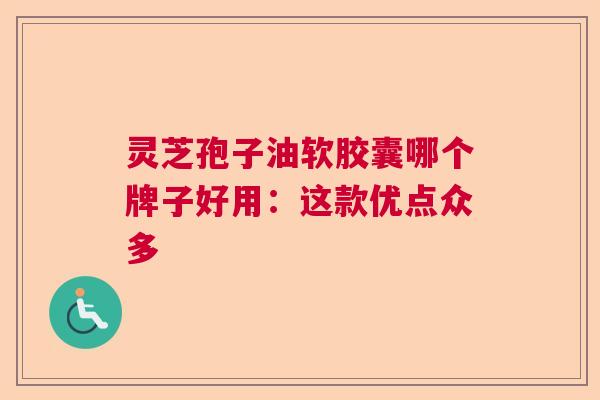 灵芝孢子油软胶囊哪个牌子好用：这款优点众多  第1张