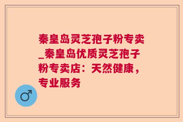 秦皇岛灵芝孢子粉专卖_秦皇岛优质灵芝孢子粉专卖店：天然健康，专业服务  第1张