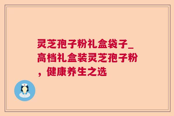 灵芝孢子粉礼盒袋子_高档礼盒装灵芝孢子粉，健康养生之选  第1张
