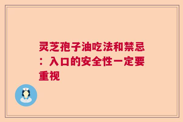 灵芝孢子油吃法和禁忌：入口的安全性一定要重视  第1张