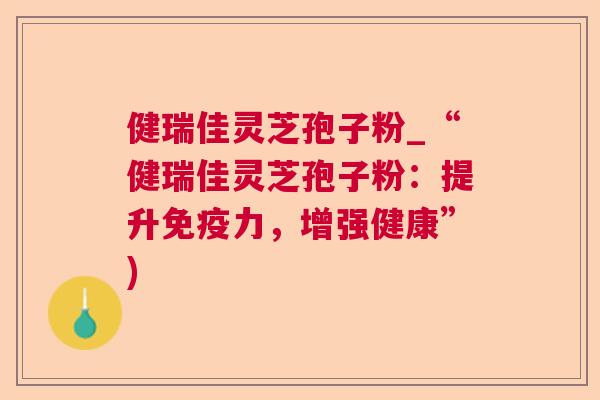 健瑞佳灵芝孢子粉_“健瑞佳灵芝孢子粉：提升免疫力，增强健康”)  第1张