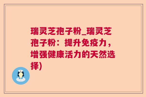 瑞灵芝孢子粉_瑞灵芝孢子粉:提升免疫力,增强健康活力的天然选择) 第1张 瑞灵芝孢子粉_瑞灵芝孢子粉:提升免疫力,增强健康活力的天然选择) 第1张