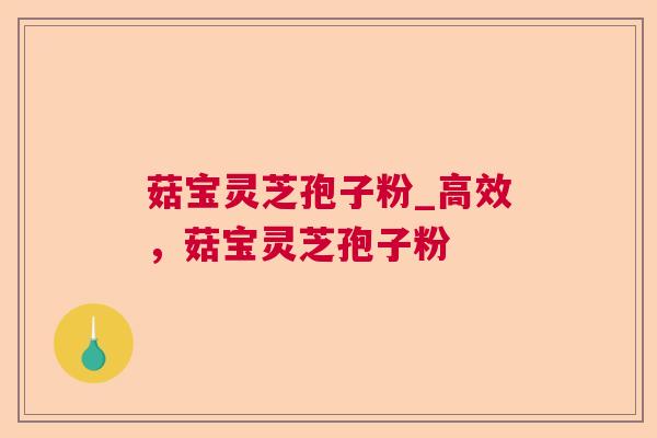 菇宝灵芝孢子粉_高效,菇宝灵芝孢子粉 第1张 菇宝灵芝孢子粉_高效,菇宝灵芝孢子粉 第1张