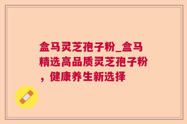 盒马灵芝孢子粉_盒马精选高品质灵芝孢子粉，健康养生新选择  第1张