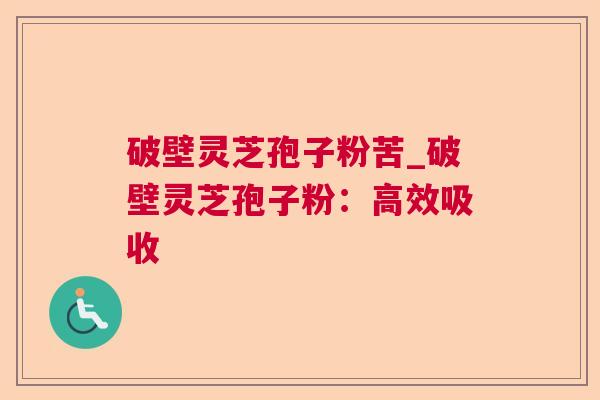 破壁灵芝孢子粉苦_破壁灵芝孢子粉：高效吸收  第1张