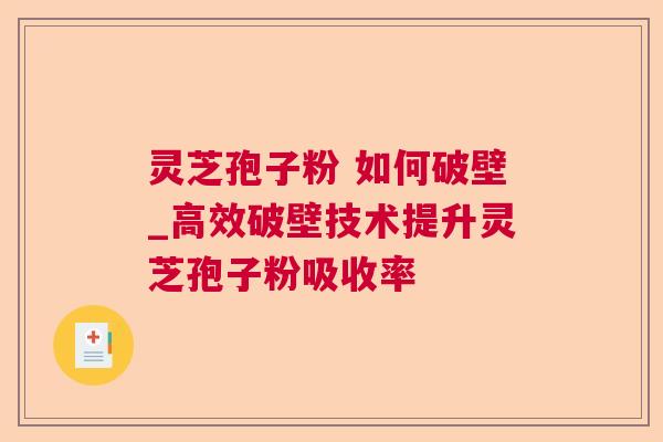 灵芝孢子粉 如何破壁_高效破壁技术提升灵芝孢子粉吸收率  第1张