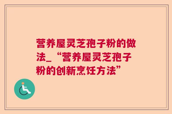 营养屋灵芝孢子粉的做法_“营养屋灵芝孢子粉的创新烹饪方法”  第1张