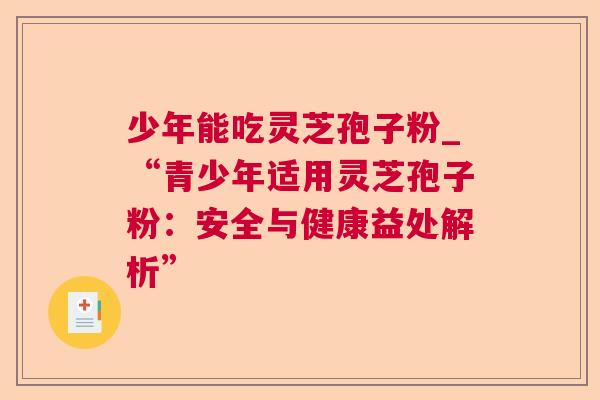 少年能吃灵芝孢子粉_“青少年适用灵芝孢子粉：安全与健康益处解析”  第1张