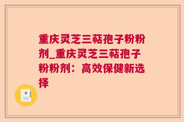 重庆灵芝三萜孢子粉粉剂_重庆灵芝三萜孢子粉粉剂：高效保健新选择  第1张
