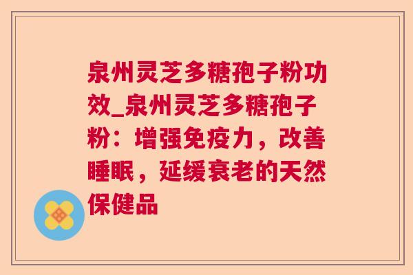 泉州灵芝多糖孢子粉功效_泉州灵芝多糖孢子粉:增强免疫力,改善睡眠,延缓衰老的天然保健品  第1张 泉州灵芝多糖孢子粉功效_泉州灵芝多糖孢子粉:增强免疫力,改善睡眠,延缓衰老的天然保健品  第1张