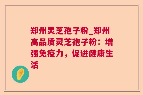 郑州灵芝孢子粉_郑州高品质灵芝孢子粉：增强免疫力，促进健康生活  第1张