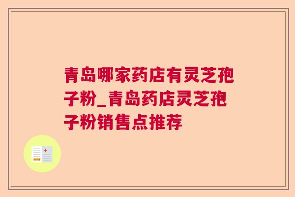 青岛哪家药店有灵芝孢子粉_青岛药店灵芝孢子粉销售点推荐  第1张