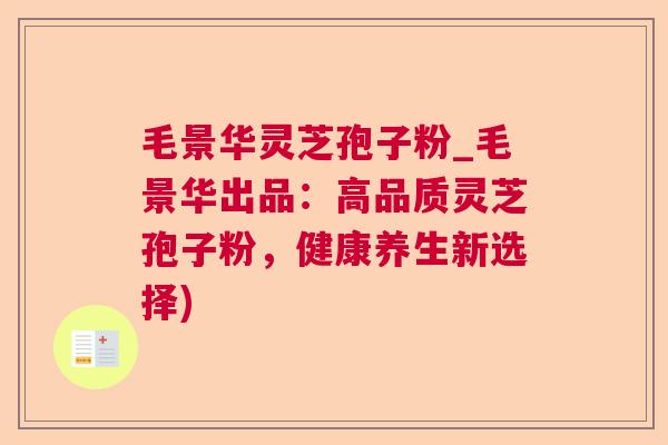 毛景华灵芝孢子粉_毛景华出品：高品质灵芝孢子粉，健康养生新选择)  第1张