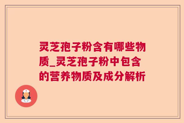 灵芝孢子粉含有哪些物质_灵芝孢子粉中包含的营养物质及成分解析 第1张 灵芝孢子粉含有哪些物质_灵芝孢子粉中包含的营养物质及成分解析 第1张