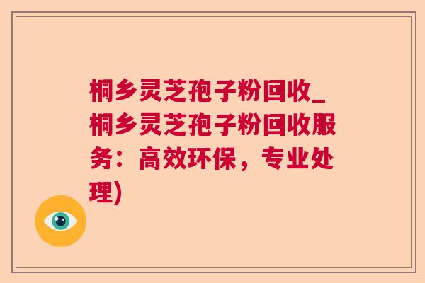 桐乡灵芝孢子粉回收_桐乡灵芝孢子粉回收服务:高效环保,专业处理)  第1张 桐乡灵芝孢子粉回收_桐乡灵芝孢子粉回收服务:高效环保,专业处理)  第1张