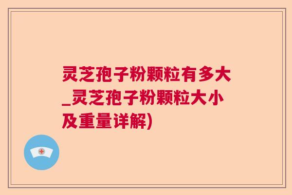 灵芝孢子粉颗粒有多大_灵芝孢子粉颗粒大小及重量详解)  第1张